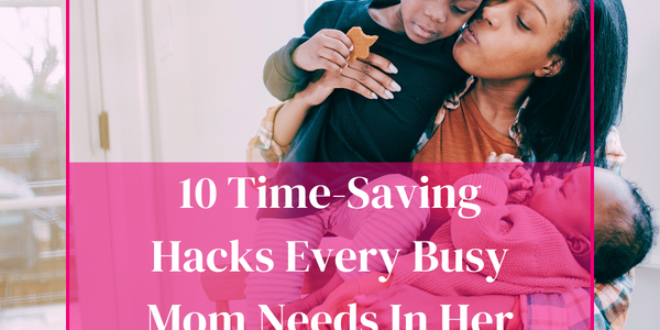 10 Time-Saving Hacks Every Busy Mom Needs in Her Day